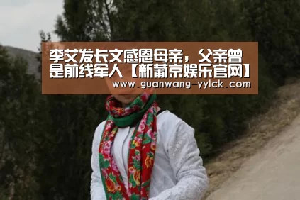 李艾发长文感恩母亲,父亲曾是前线军人【新葡京娱乐官网】(图1) 新葡京娱乐官网