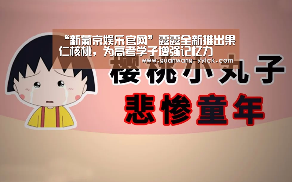 “新葡京娱乐官网”露露全新推出果仁核桃,为高考学子增强记忆力(图1) 新葡京娱乐官网