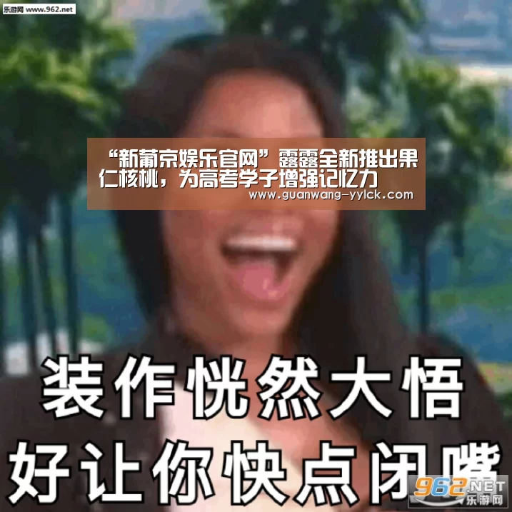 “新葡京娱乐官网”露露全新推出果仁核桃,为高考学子增强记忆力(图3) 新葡京娱乐官网